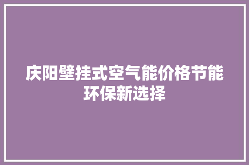 庆阳壁挂式空气能价格节能环保新选择