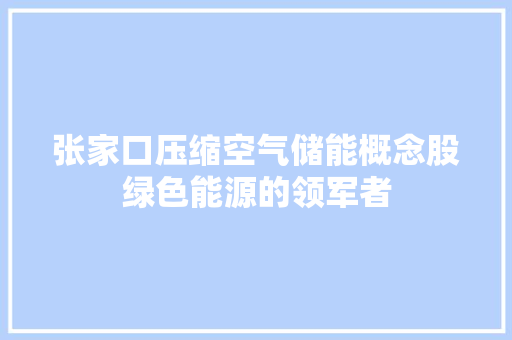 张家口压缩空气储能概念股绿色能源的领军者