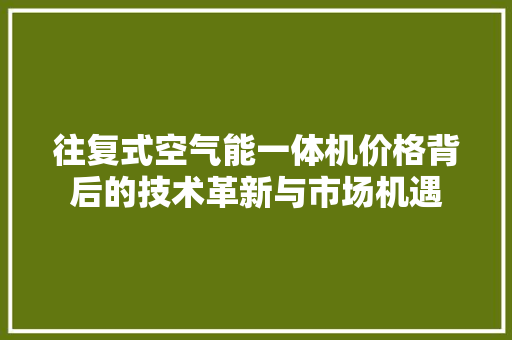 往复式空气能一体机价格背后的技术革新与市场机遇