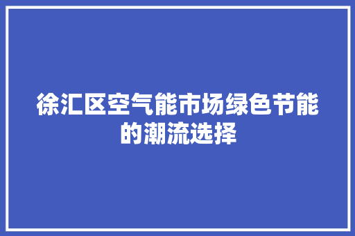 徐汇区空气能市场绿色节能的潮流选择