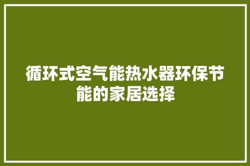 循环式空气能热水器环保节能的家居选择