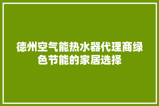 德州空气能热水器代理商绿色节能的家居选择