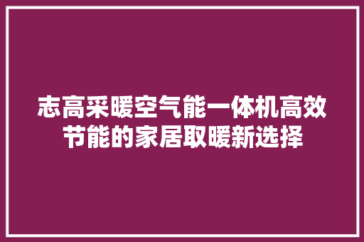志高采暖空气能一体机高效节能的家居取暖新选择