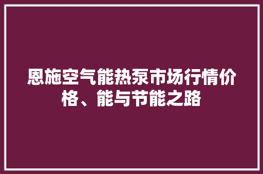 恩施空气能热泵市场行情价格、能与节能之路