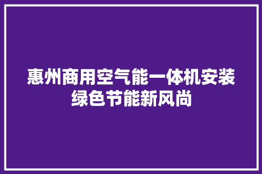 惠州商用空气能一体机安装绿色节能新风尚