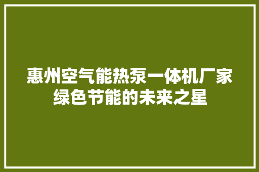 惠州空气能热泵一体机厂家绿色节能的未来之星
