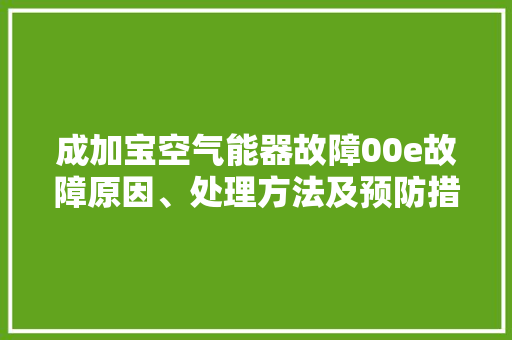 成加宝空气能器故障00e故障原因、处理方法及预防措施