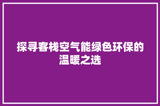 探寻客栈空气能绿色环保的温暖之选