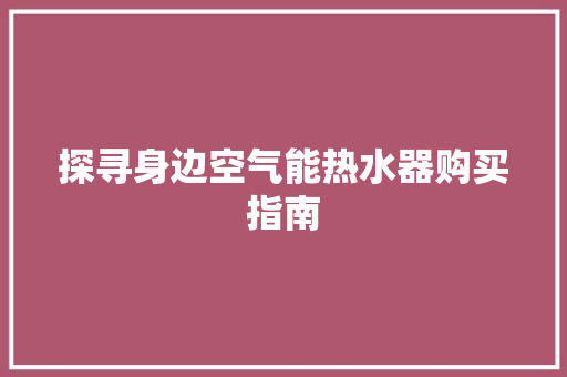 探寻身边空气能热水器购买指南