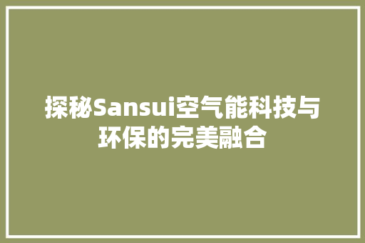 探秘Sansui空气能科技与环保的完美融合