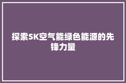 探索SK空气能绿色能源的先锋力量 家电维修