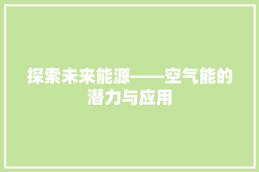 探索未来能源——空气能的潜力与应用