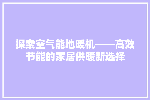 探索空气能地暖机——高效节能的家居供暖新选择