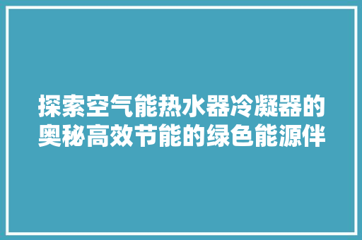探索空气能热水器冷凝器的奥秘高效节能的绿色能源伴侣