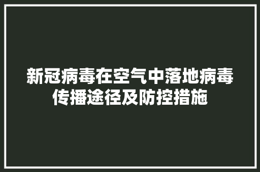 新冠病毒在空气中落地病毒传播途径及防控措施