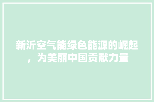 新沂空气能绿色能源的崛起，为美丽中国贡献力量 综合便民