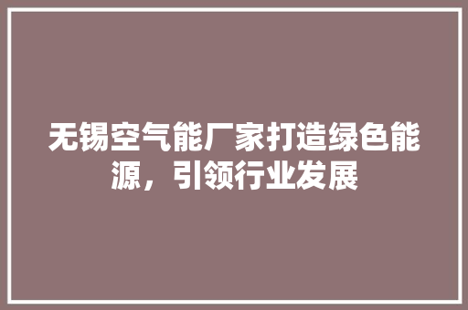 无锡空气能厂家打造绿色能源，引领行业发展 厨房维修
