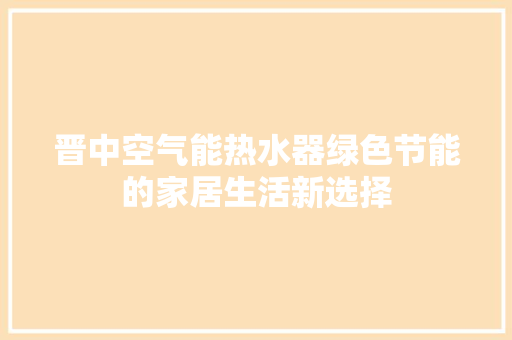 晋中空气能热水器绿色节能的家居生活新选择