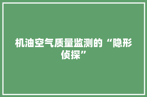 机油空气质量监测的“隐形侦探”