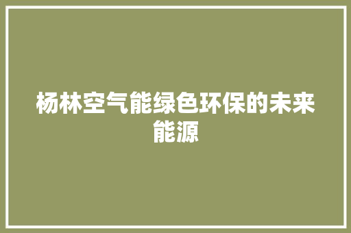 杨林空气能绿色环保的未来能源