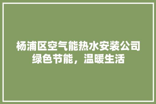 杨浦区空气能热水安装公司绿色节能，温暖生活
