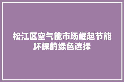 松江区空气能市场崛起节能环保的绿色选择