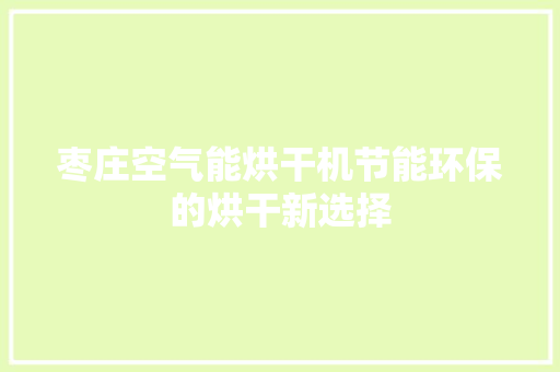 枣庄空气能烘干机节能环保的烘干新选择