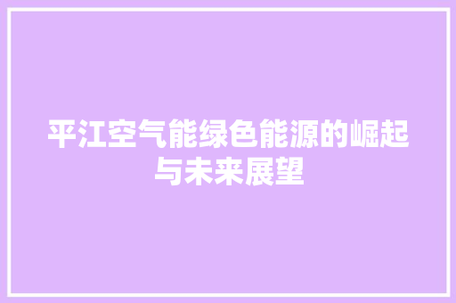 平江空气能绿色能源的崛起与未来展望