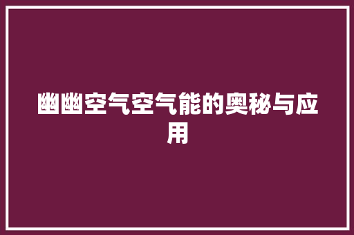 幽幽空气空气能的奥秘与应用