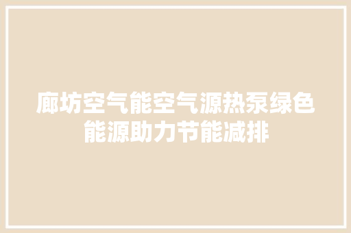 廊坊空气能空气源热泵绿色能源助力节能减排