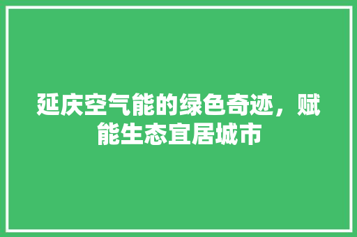 延庆空气能的绿色奇迹，赋能生态宜居城市