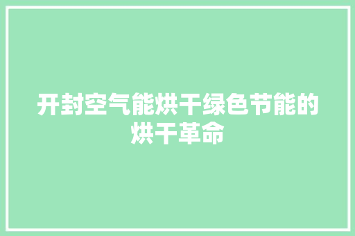 开封空气能烘干绿色节能的烘干革命