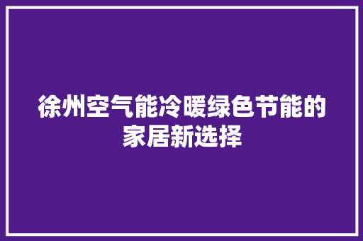 徐州空气能冷暖绿色节能的家居新选择