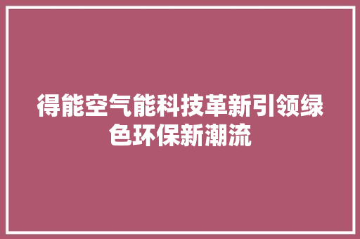 得能空气能科技革新引领绿色环保新潮流