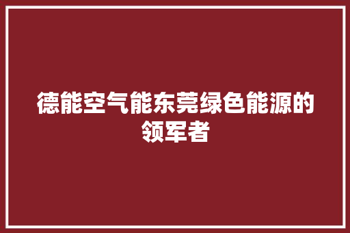 德能空气能东莞绿色能源的领军者
