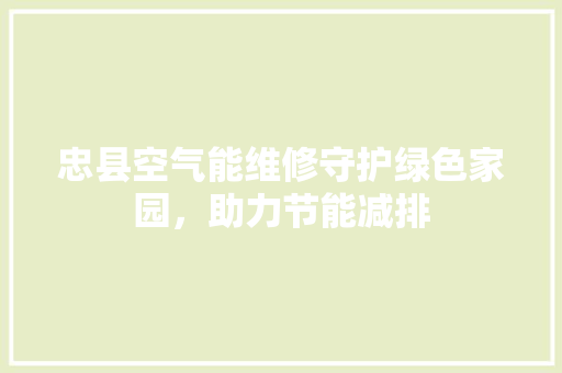 忠县空气能维修守护绿色家园，助力节能减排