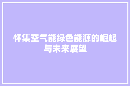 怀集空气能绿色能源的崛起与未来展望