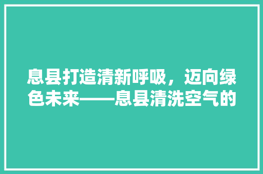 息县打造清新呼吸，迈向绿色未来——息县清洗空气的环保之路