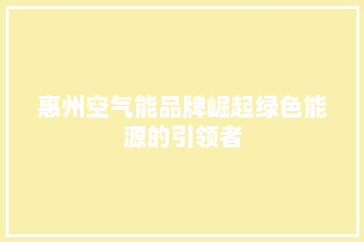 惠州空气能品牌崛起绿色能源的引领者