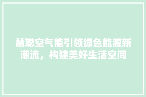 慧聪空气能引领绿色能源新潮流，构建美好生活空间