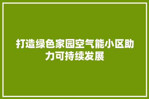 打造绿色家园空气能小区助力可持续发展