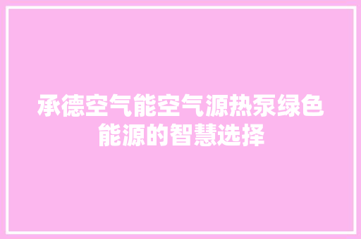承德空气能空气源热泵绿色能源的智慧选择