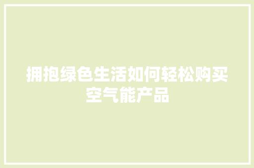 拥抱绿色生活如何轻松购买空气能产品