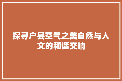 探寻户县空气之美自然与人文的和谐交响