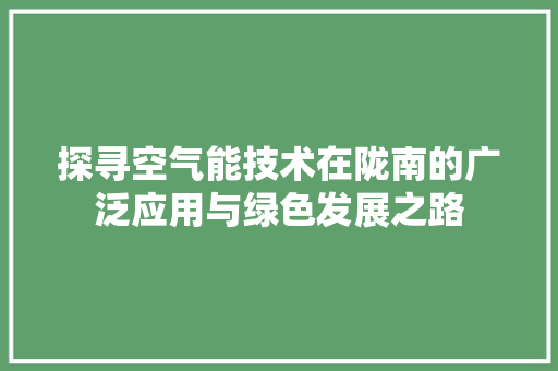 探寻空气能技术在陇南的广泛应用与绿色发展之路
