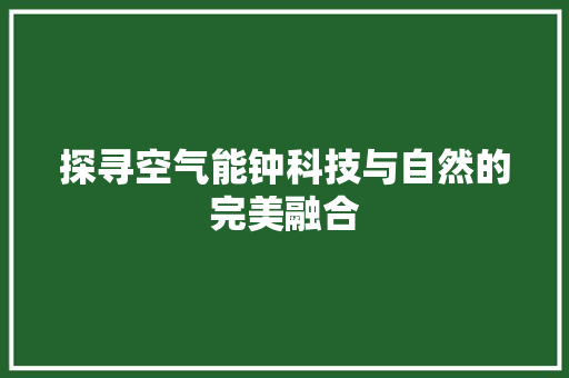 探寻空气能钟科技与自然的完美融合 综合便民