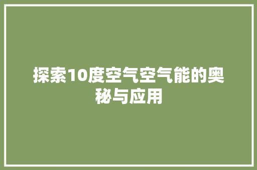 探索10度空气空气能的奥秘与应用 综合便民