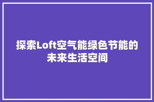 探索Loft空气能绿色节能的未来生活空间