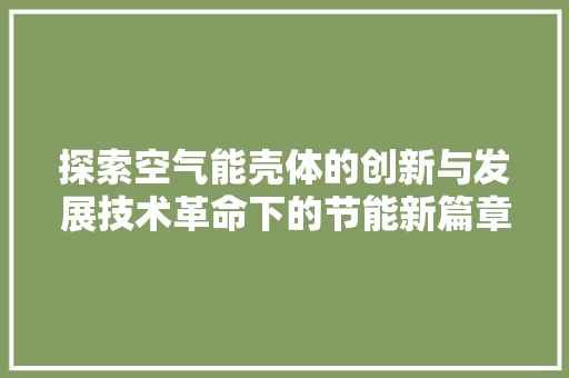 探索空气能壳体的创新与发展技术革命下的节能新篇章