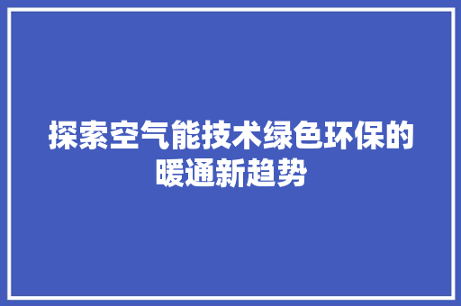 探索空气能技术绿色环保的暖通新趋势